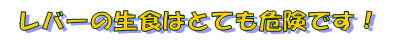 レバーの生食はとても危険です