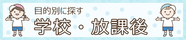 目的別に探す　学校・放課後